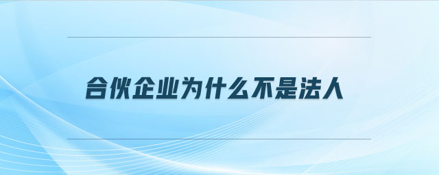 合伙企業(yè)為什么不是法人 合伙企業(yè)為什么不是法人