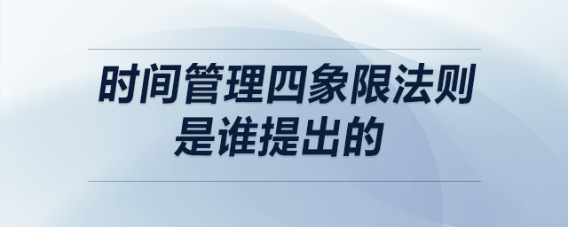 時(shí)間管理四象限法則是誰提出的 時(shí)間管理四象限法則是誰提出的