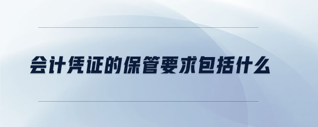會(huì)計(jì)憑證的保管要求包括什么 會(huì)計(jì)憑證的保管要求包括什么