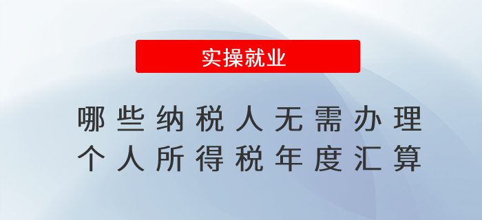 哪些納稅人無(wú)需辦理個(gè)人所得稅年度匯算？