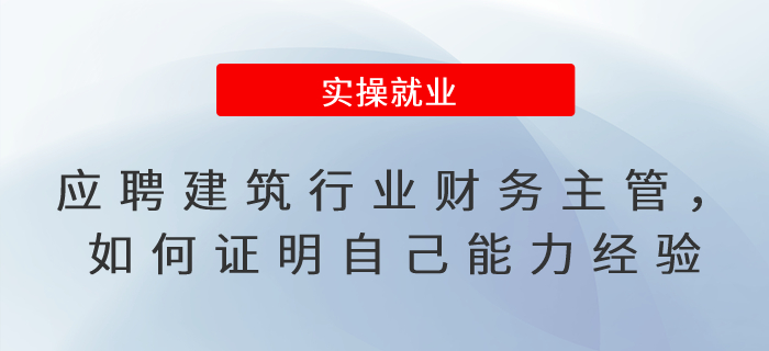 應(yīng)聘建筑行業(yè)財務(wù)主管，如何證明自己的能力與經(jīng)驗？