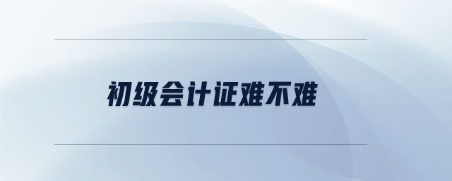 初級會計證難不難 初級會計證難不難
