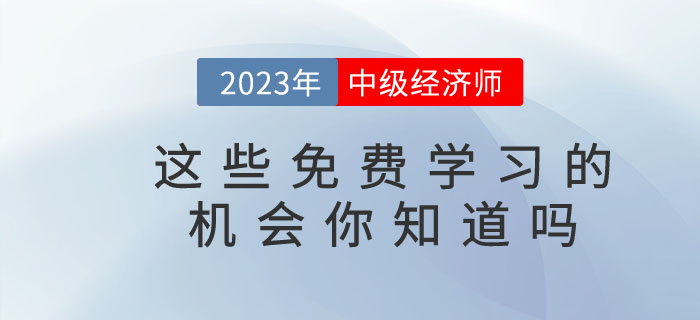2023年中級經(jīng)濟(jì)師這些免費(fèi)學(xué)習(xí)的機(jī)會你知道嗎？