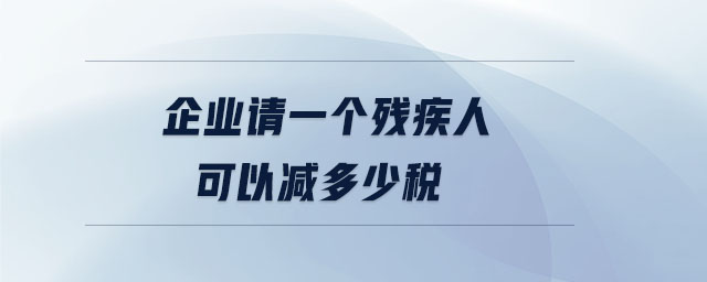 企業(yè)請一個殘疾人可以減多少稅 企業(yè)請一個殘疾人可以減多少稅