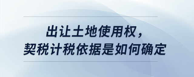 出讓土地使用權(quán)，契稅計(jì)稅依據(jù)是如何確定？