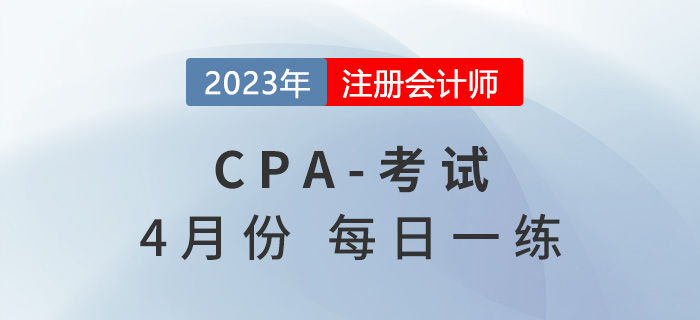2023年注冊(cè)會(huì)計(jì)師4月每日一練匯總 2023年注冊(cè)會(huì)計(jì)師4月每日一練匯總