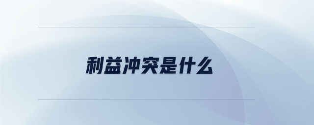 利益沖突是什么 利益沖突是什么