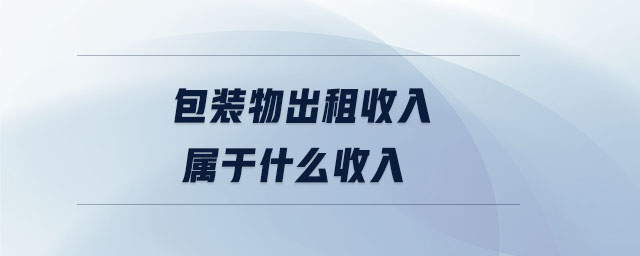 包裝物出租收入屬于什么收入 包裝物出租收入屬于什么收入