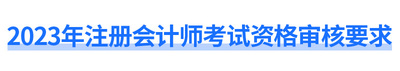 2023年注冊(cè)會(huì)計(jì)師考試資格審核要求