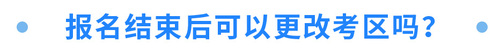 報(bào)名結(jié)束后可以更改考區(qū)嗎？