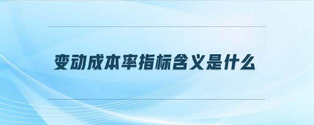 變動成本率指標(biāo)含義是什么 變動成本率指標(biāo)含義是什么