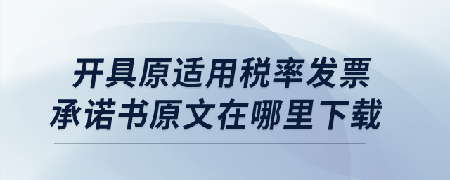 開具原適用稅率發(fā)票承諾書原文在哪里下載呢？