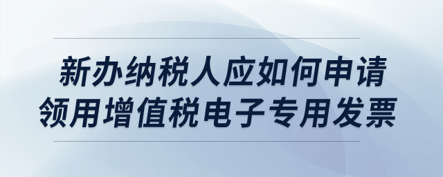 新辦納稅人應(yīng)如何申請(qǐng)領(lǐng)用增值稅電子專用發(fā)票？