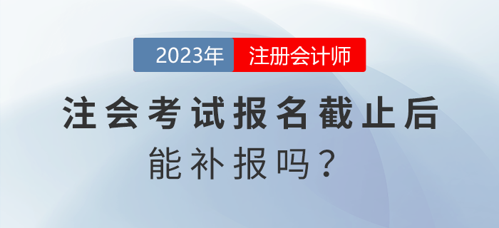 注會考試報(bào)名截止后能補(bǔ)報(bào)嗎？