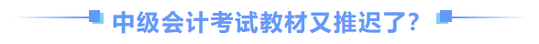 中級會計師教材推遲了？