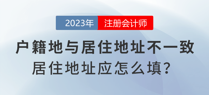 注會報(bào)名時戶籍地與居住地址不一致，居住地地址應(yīng)怎么填寫？