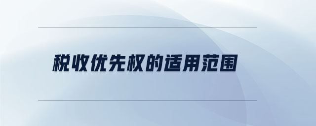 稅收優(yōu)先權(quán)的適用范圍 稅收優(yōu)先權(quán)的適用范圍