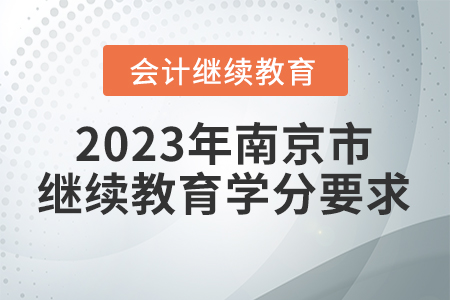 2023年南京市會(huì)計(jì)繼續(xù)教育學(xué)分要求 2023年南京市會(huì)計(jì)繼續(xù)教育學(xué)分要求