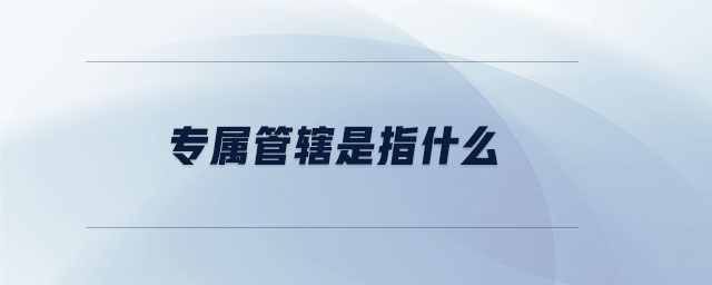 專(zhuān)屬管轄是指什么 專(zhuān)屬管轄是指什么