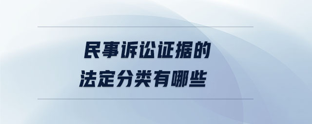 民事訴訟證據(jù)的法定分類有哪些 民事訴訟證據(jù)的法定分類有哪些