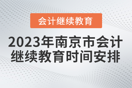 2023年南京市會計(jì)繼續(xù)教育時(shí)間安排 2023年南京市會計(jì)繼續(xù)教育時(shí)間安排