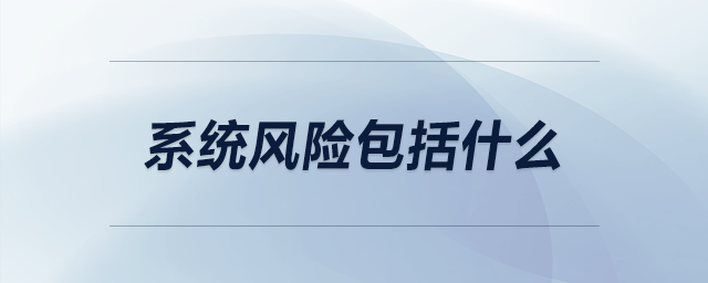 系統(tǒng)風險包括什么 系統(tǒng)風險包括什么