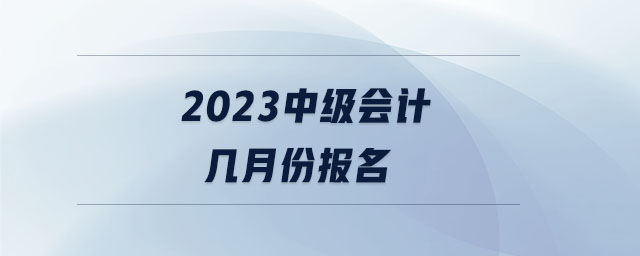 2023中級會計幾月份報名