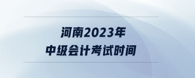 河南2023年中級(jí)會(huì)計(jì)考試時(shí)間