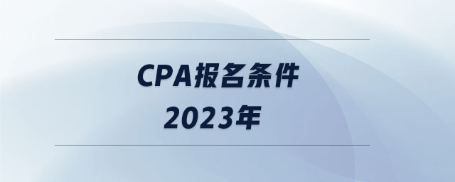 cpa報(bào)名條件2023年 cpa報(bào)名條件2023年