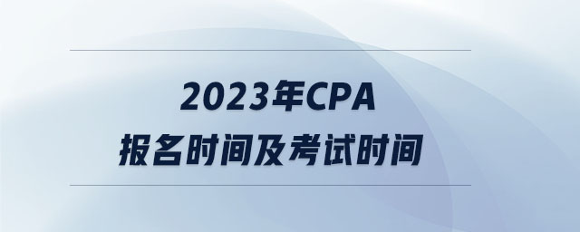 2023年cpa報(bào)名時(shí)間及考試時(shí)間 2023年cpa報(bào)名時(shí)間及考試時(shí)間