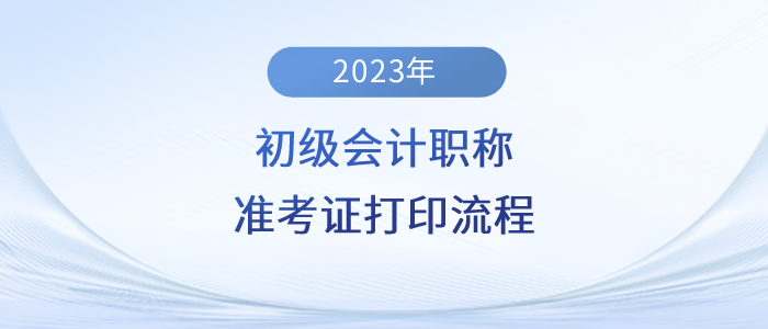 2023年初級(jí)會(huì)計(jì)職稱準(zhǔn)考證打印流程詳細(xì)圖解！建議收藏！