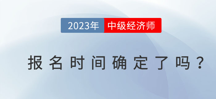 2023年注冊會計(jì)師開始報名了，中級經(jīng)濟(jì)師報名時間確定了嗎？