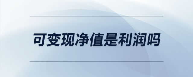 可變現(xiàn)凈值是利潤嗎 可變現(xiàn)凈值是利潤嗎