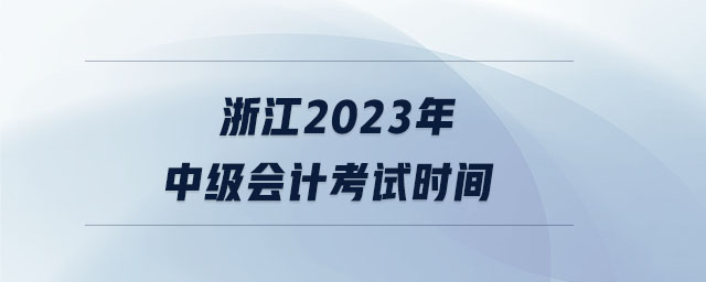 浙江2023年中級會計考試時間