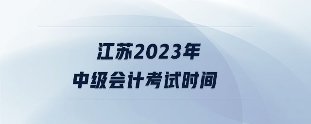 江蘇2023年中級會計考試時間