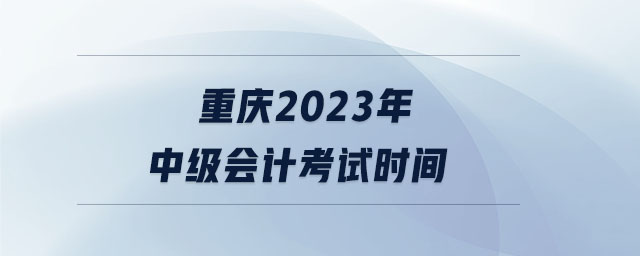 重慶2023年中級會計考試時間