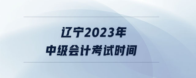 遼寧2023年中級會計考試時間