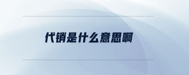 代銷是什么意思啊 代銷是什么意思啊
