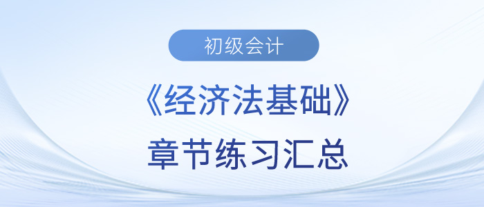 2023年初級會計《經(jīng)濟法基礎(chǔ)》章節(jié)練習(xí)匯總 2023年初級會計《經(jīng)濟法基礎(chǔ)》章節(jié)練習(xí)匯總