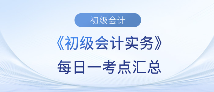2023年《初級(jí)會(huì)計(jì)實(shí)務(wù)》每日一考點(diǎn)匯總 2023年《初級(jí)會(huì)計(jì)實(shí)務(wù)》每日一考點(diǎn)匯總