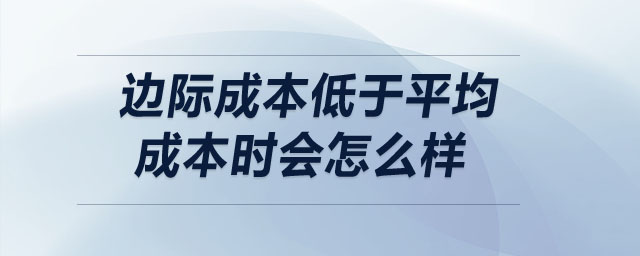 邊際成本低于平均成本時會怎么樣