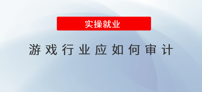 游戲行業(yè)應(yīng)如何審計(jì)？