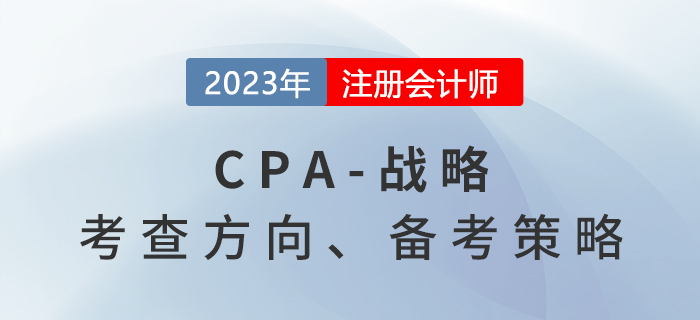 六章變八章！2023年注會戰(zhàn)略考什么？備考策略速看！