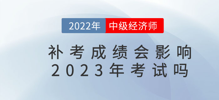 影響2022年中級(jí)經(jīng)濟(jì)師補(bǔ)考成績(jī)是否影響23年考試？