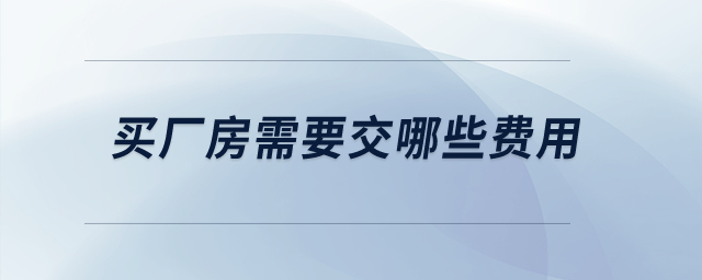 買廠房需要交哪些費(fèi)用？