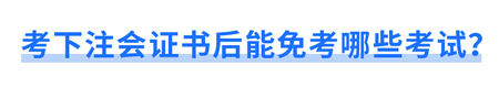 考下注會(huì)證書后能免考哪些考試？