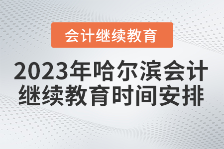 2023年哈爾濱市會計繼續(xù)教育時間安排