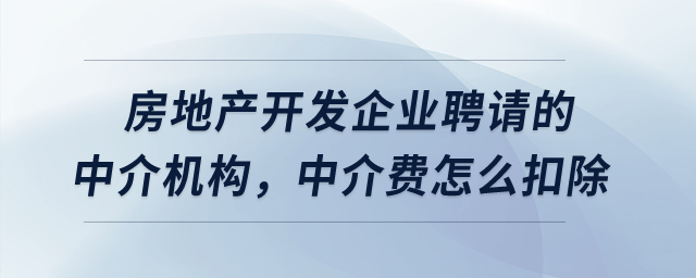 房地產開發(fā)企業(yè)聘請的中介機構，中介費怎么扣除？