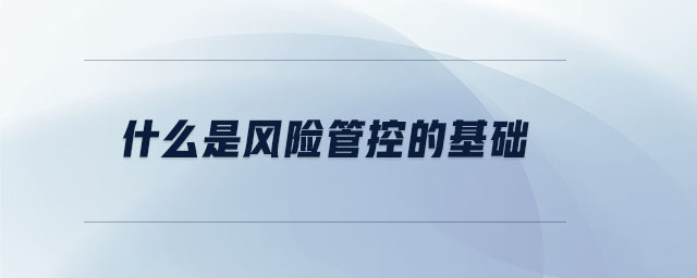 什么是風險管控的基礎(chǔ) 什么是風險管控的基礎(chǔ)