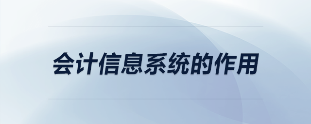 會(huì)計(jì)信息系統(tǒng)的作用 會(huì)計(jì)信息系統(tǒng)的作用